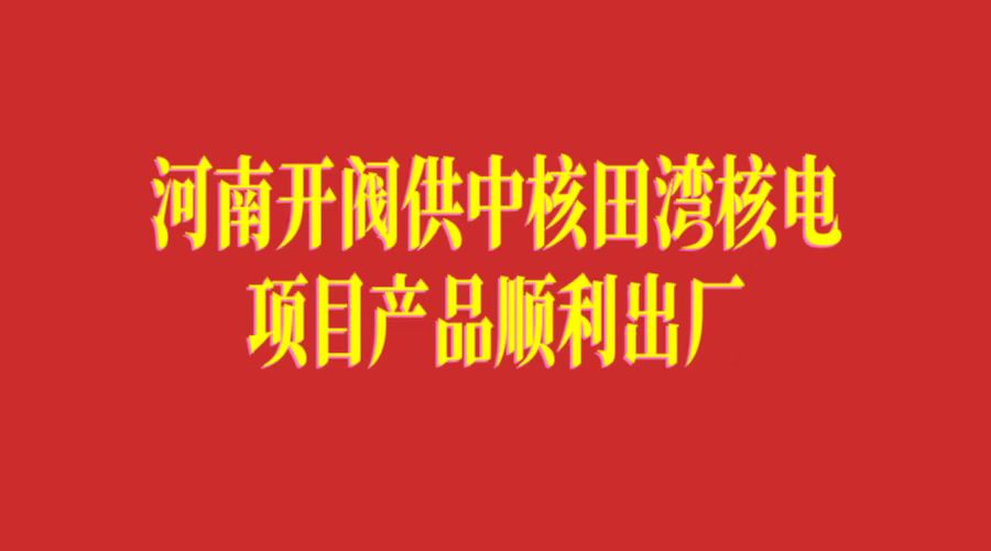 河南開閥供中核田灣核電項目產(chǎn)品順利出廠